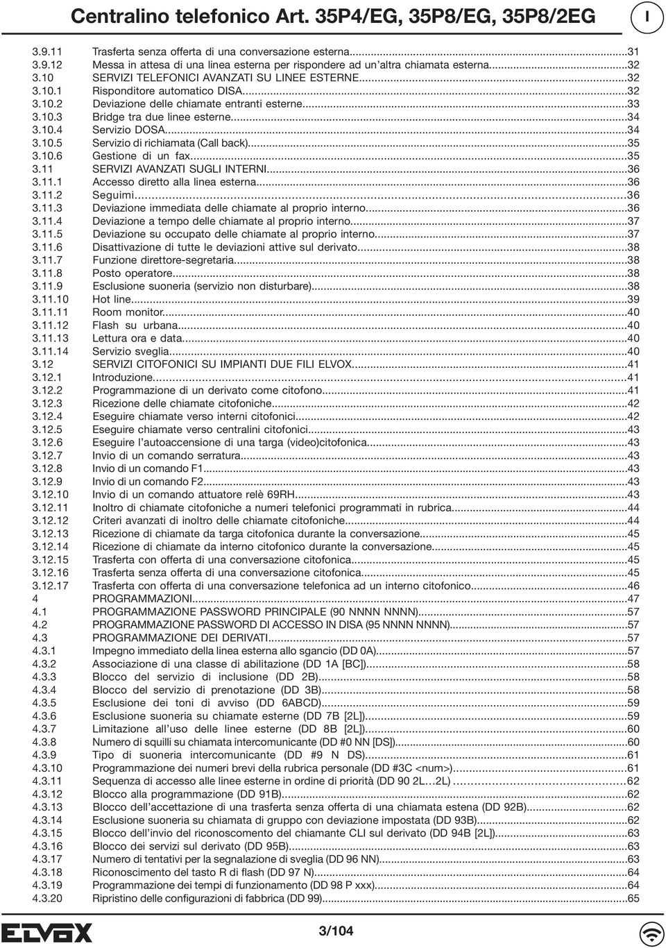 ..34 3.10.5 Servizio di richiamata (Call back)...35 3.10.6 Gestione di un fax...35 3.11 SERVIZI AVANZATI SUGLI INTERNI...36 3.11.1 Accesso diretto alla linea esterna...36 3.11.2 Seguimi...36 3.11.3 Deviazione immediata delle chiamate al proprio interno.