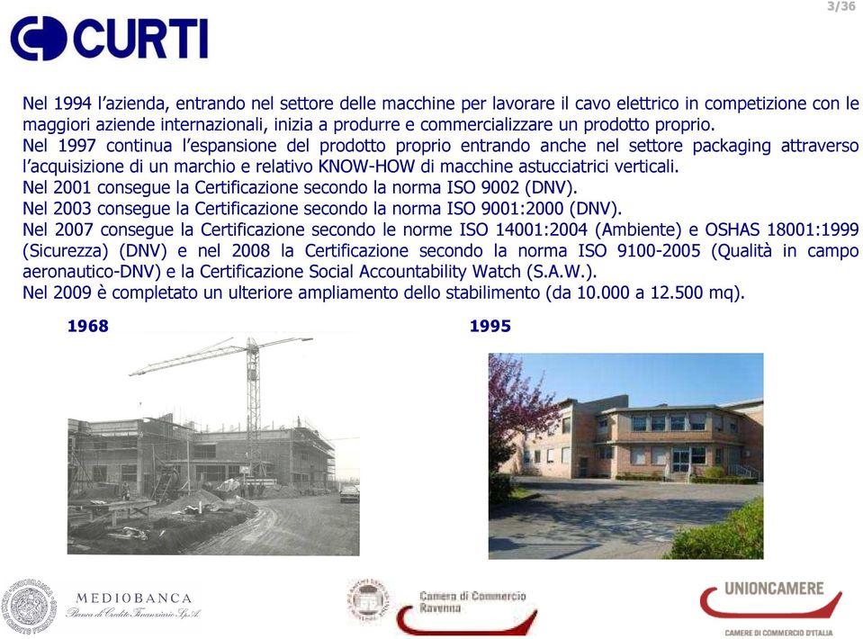 Nel 2001 consegue la Certificazione secondo la norma ISO 9002 (DNV). Nel 2003 consegue la Certificazione secondo la norma ISO 9001:2000 (DNV).