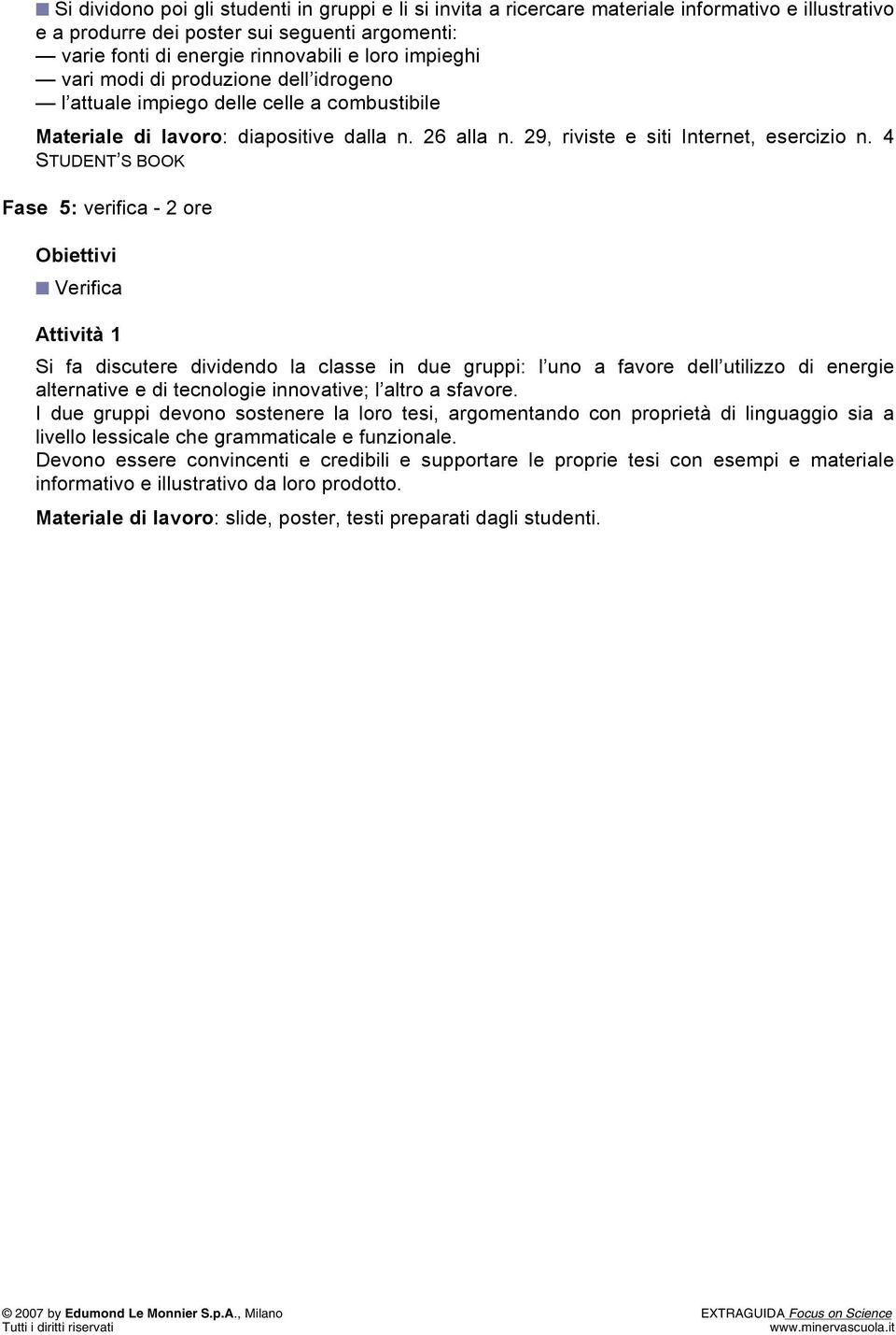 4 STUDENT S BOOK Fase 5: verifica - 2 ore Verifica Si fa discutere dividendo la classe in due gruppi: l uno a favore dell utilizzo di energie alternative e di tecnologie innovative; l altro a sfavore.