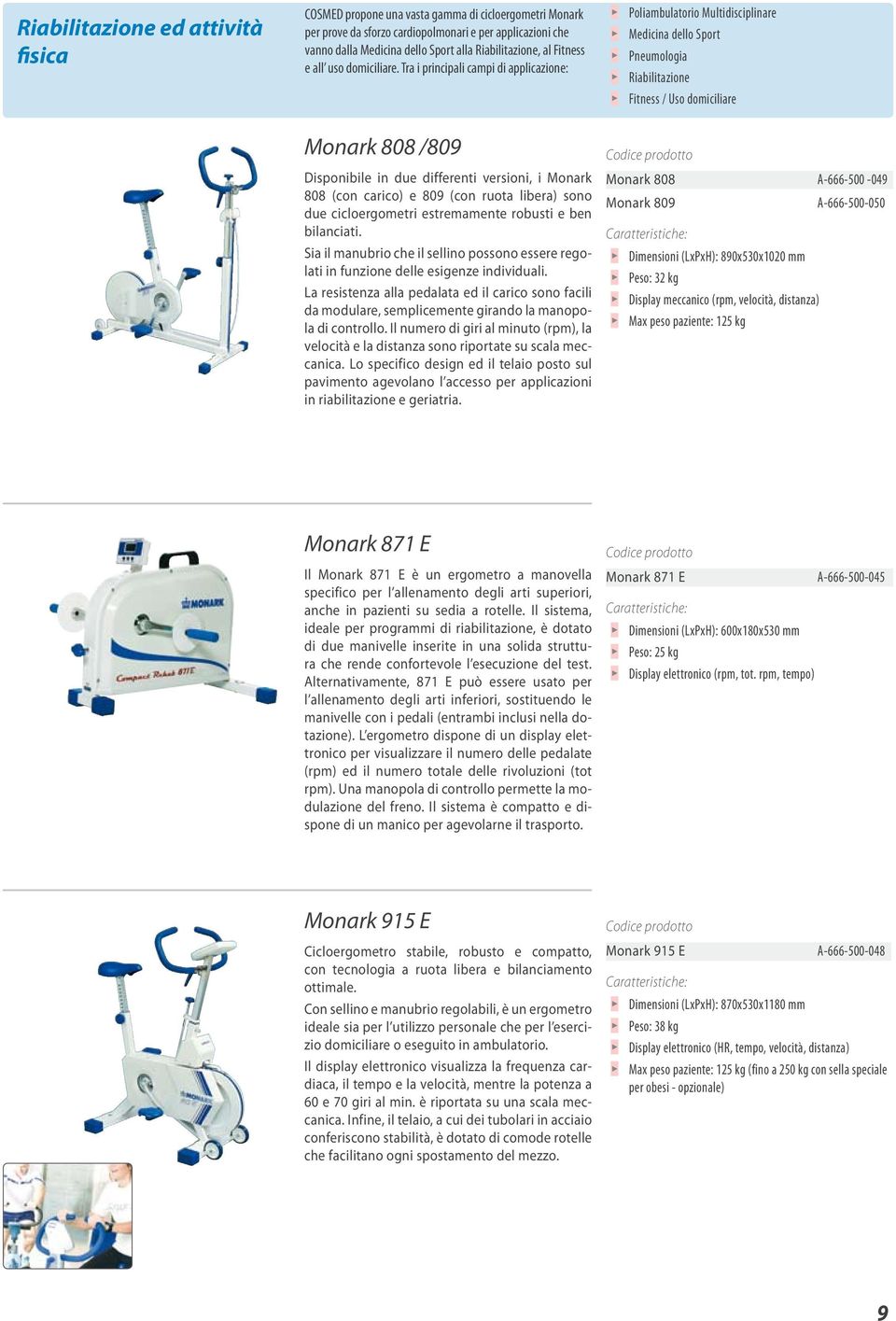 Tra i principali campi di applicazione: Monark 808 /809 Disponibile in due differenti versioni, i Monark 808 (con carico) e 809 (con ruota libera) sono due cicloergometri estremamente robusti e ben