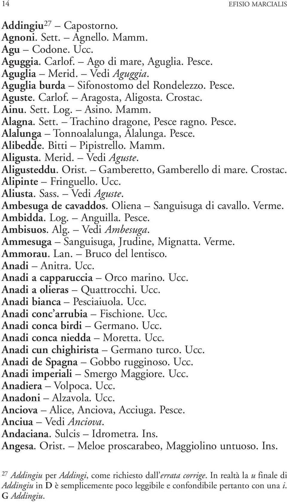 Pesce. Alibedde. Bitti Pipistrello. Mamm. Aligusta. Merid. Vedi Aguste. Aligusteddu. Orist. Gamberetto, Gamberello di mare. Crostac. Alipinte Fringuello. Ucc. Aliusta. Sass. Vedi Aguste. Ambesuga de cavaddos.