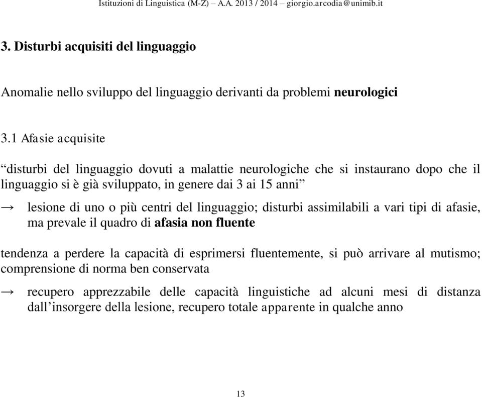 di uno o più centri del linguaggio; disturbi assimilabili a vari tipi di afasie, ma prevale il quadro di afasia non fluente tendenza a perdere la capacità di esprimersi