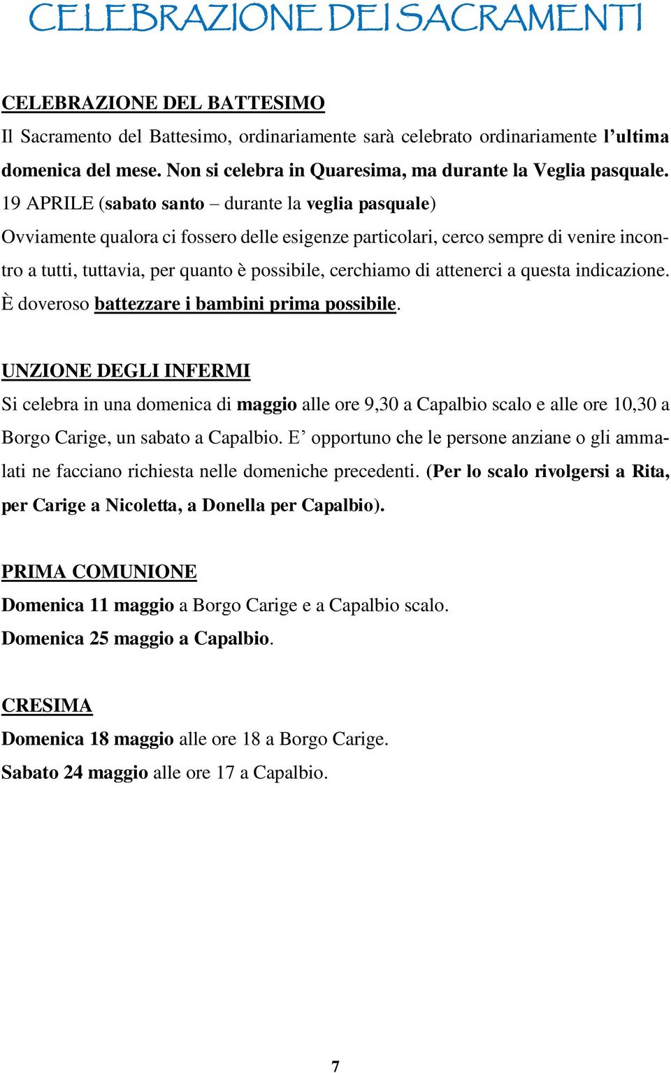 19 APRILE (sabato santo durante la veglia pasquale) Ovviamente qualora ci fossero delle esigenze particolari, cerco sempre di venire incontro a tutti, tuttavia, per quanto è possibile, cerchiamo di