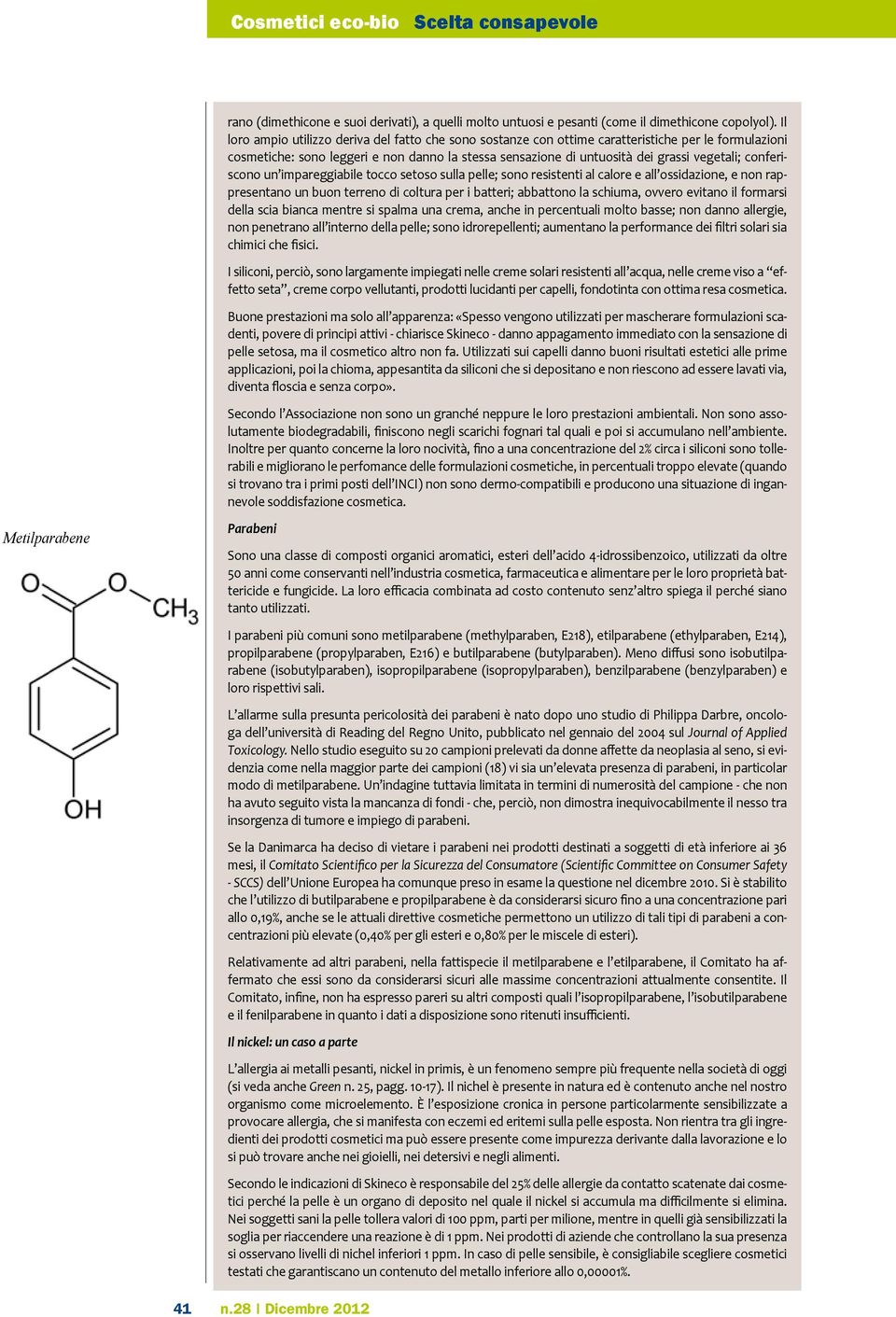 conferiscono un impareggiabile tocco setoso sulla pelle; sono resistenti al calore e all ossidazione, e non rappresentano un buon terreno di coltura per i batteri; abbattono la schiuma, ovvero