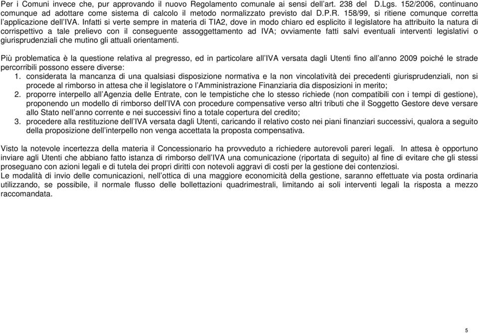 Infatti si verte sempre in materia di TIA2, dove in modo chiaro ed esplicito il legislatore ha attribuito la natura di corrispettivo a tale prelievo con il conseguente assoggettamento ad IVA;