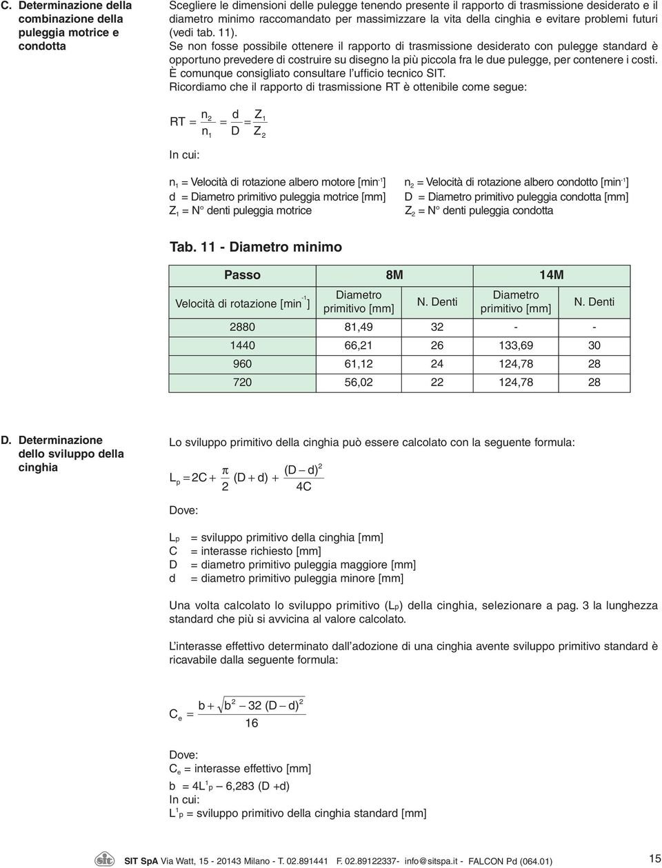 Se non fosse possibile ottenere il rapporto di trasmissione desiderato con pulegge standard è opportuno prevedere di costruire su disegno la più piccola fra le due pulegge, per contenere i costi.