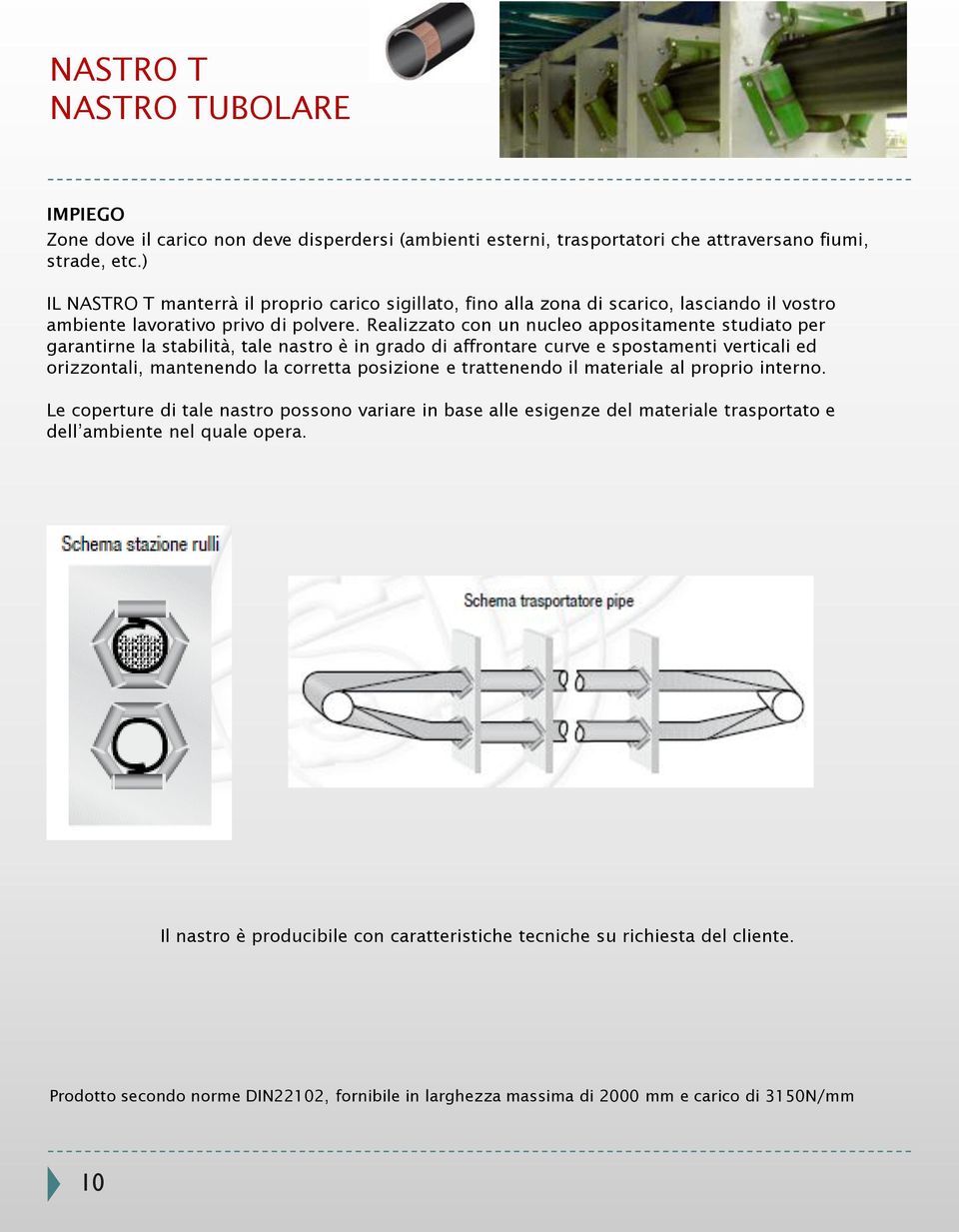 Realizzato con un nucleo appositamente studiato per garantirne la stabilità, tale nastro è in grado di affrontare curve e spostamenti verticali ed orizzontali, mantenendo la corretta posizione e