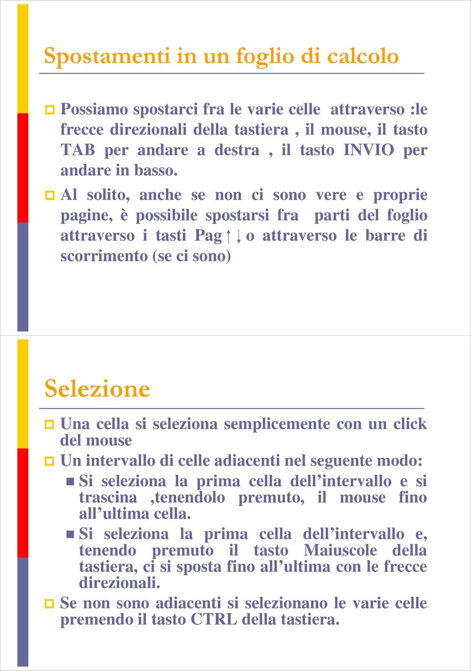 Al solito, anche se non ci sono vere e proprie pagine, è possibile spostarsi fra parti del foglio attraverso i tasti Pag o attraverso le barre di scorrimento (se ci sono) Selezione Una cella si