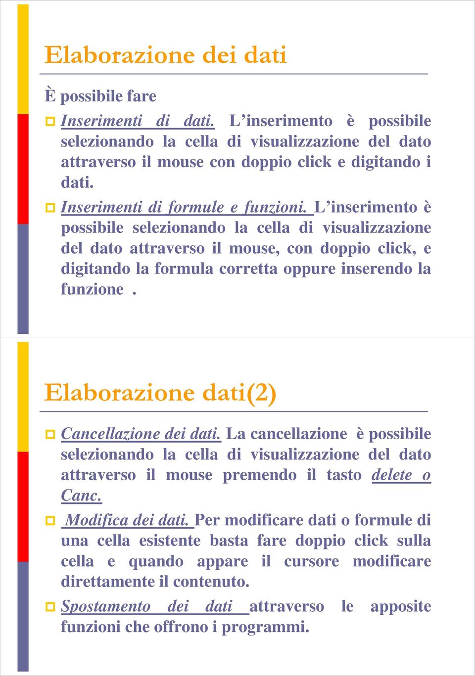 L inserimento è possibile selezionando la cella di visualizzazione del dato attraverso il mouse, con doppio click, e digitando la formula corretta oppure inserendo la funzione.