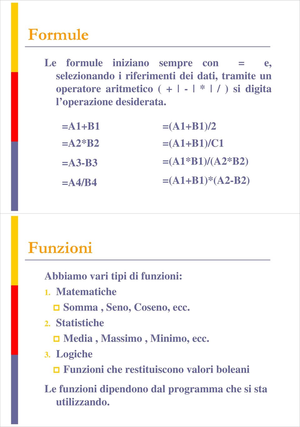 =A1+B1 =A2*B2 =A3-B3 =A4/B4 =(A1+B1)/2 =(A1+B1)/C1 =(A1*B1)/(A2*B2) =(A1+B1)*(A2-B2) Funzioni Abbiamo vari tipi di