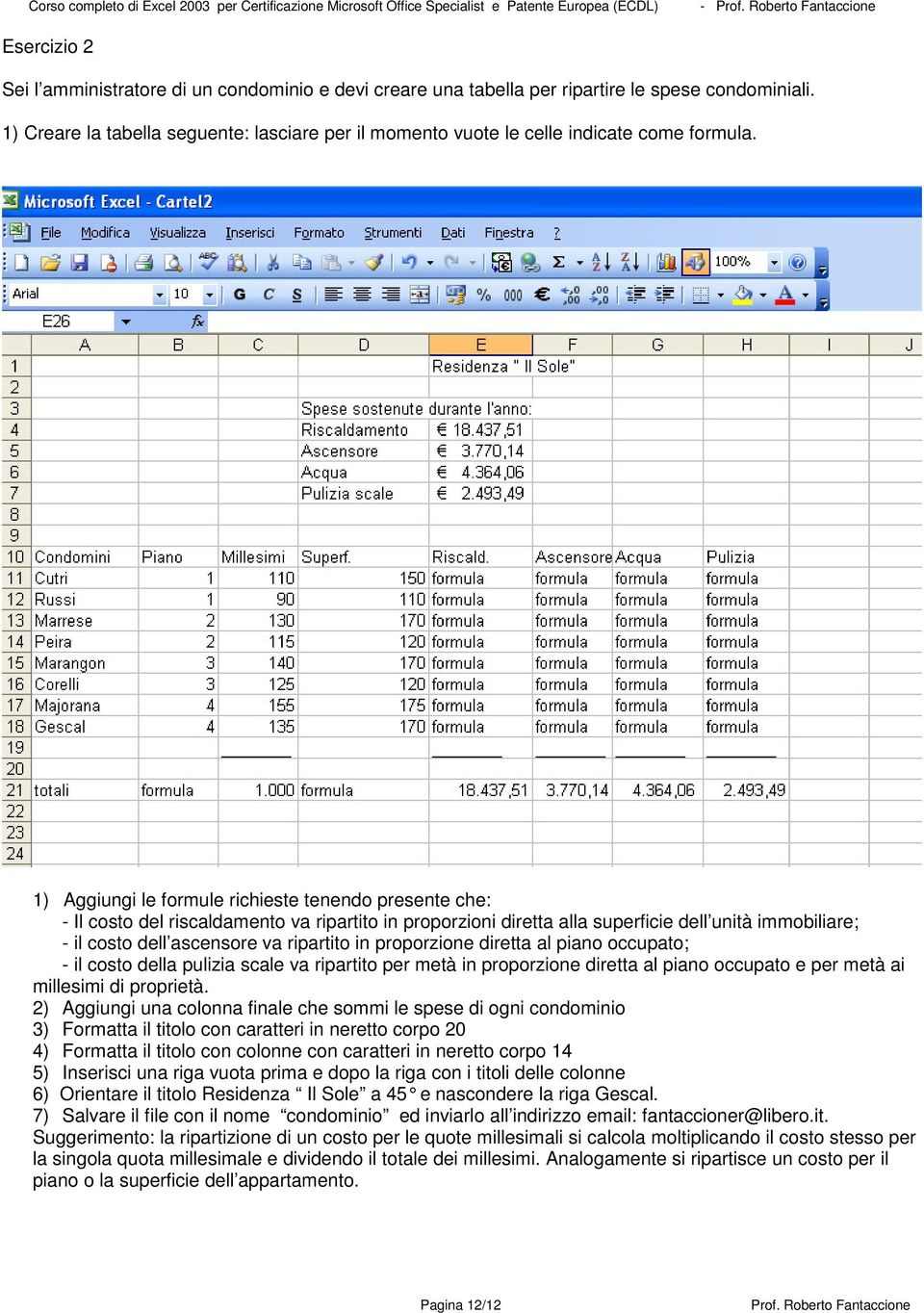 1) Aggiungi le formule richieste tenendo presente che: - Il costo del riscaldamento va ripartito in proporzioni diretta alla superficie dell unità immobiliare; - il costo dell ascensore va ripartito