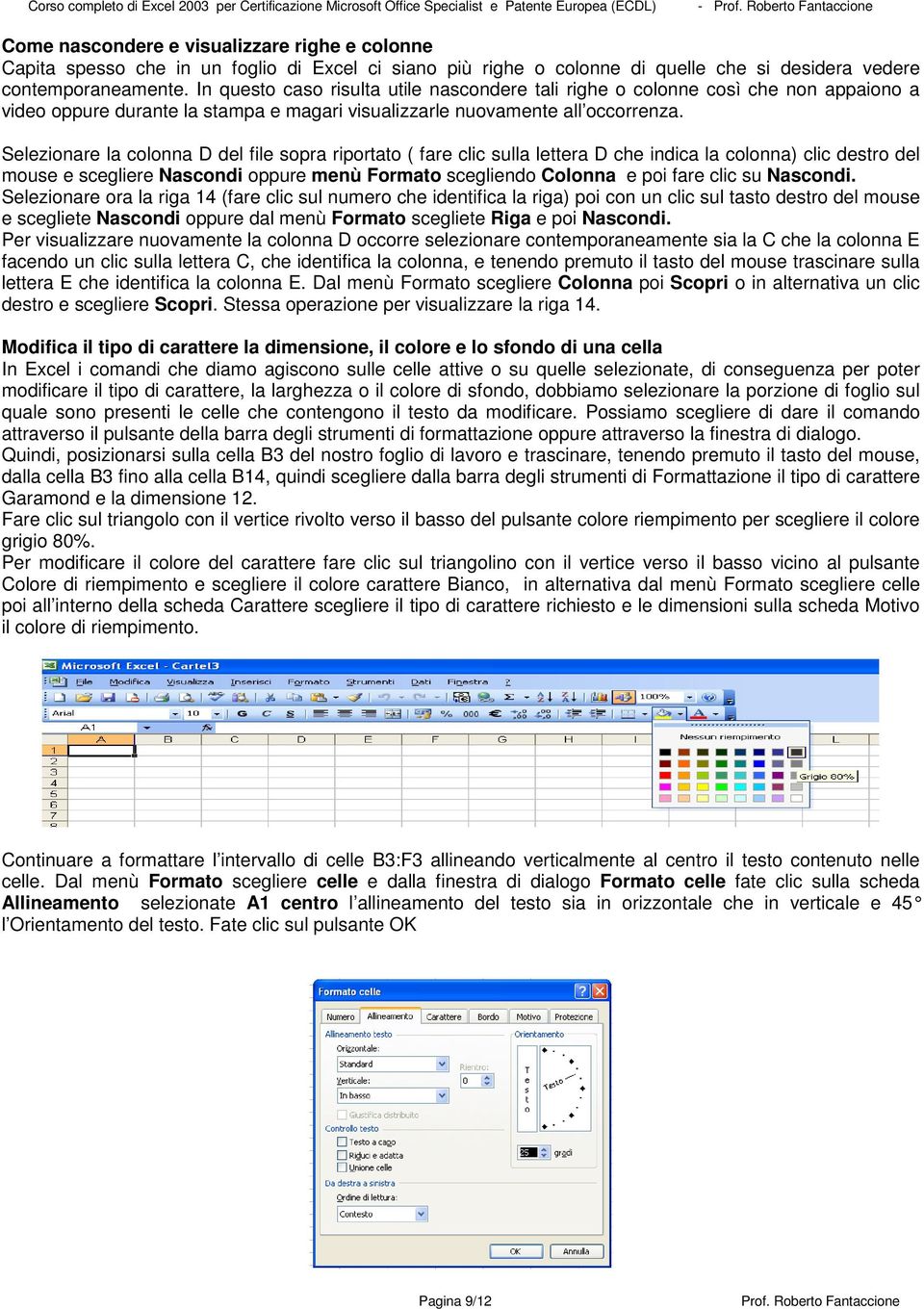 In questo caso risulta utile nascondere tali righe o colonne così che non appaiono a video oppure durante la stampa e magari visualizzarle nuovamente all occorrenza.