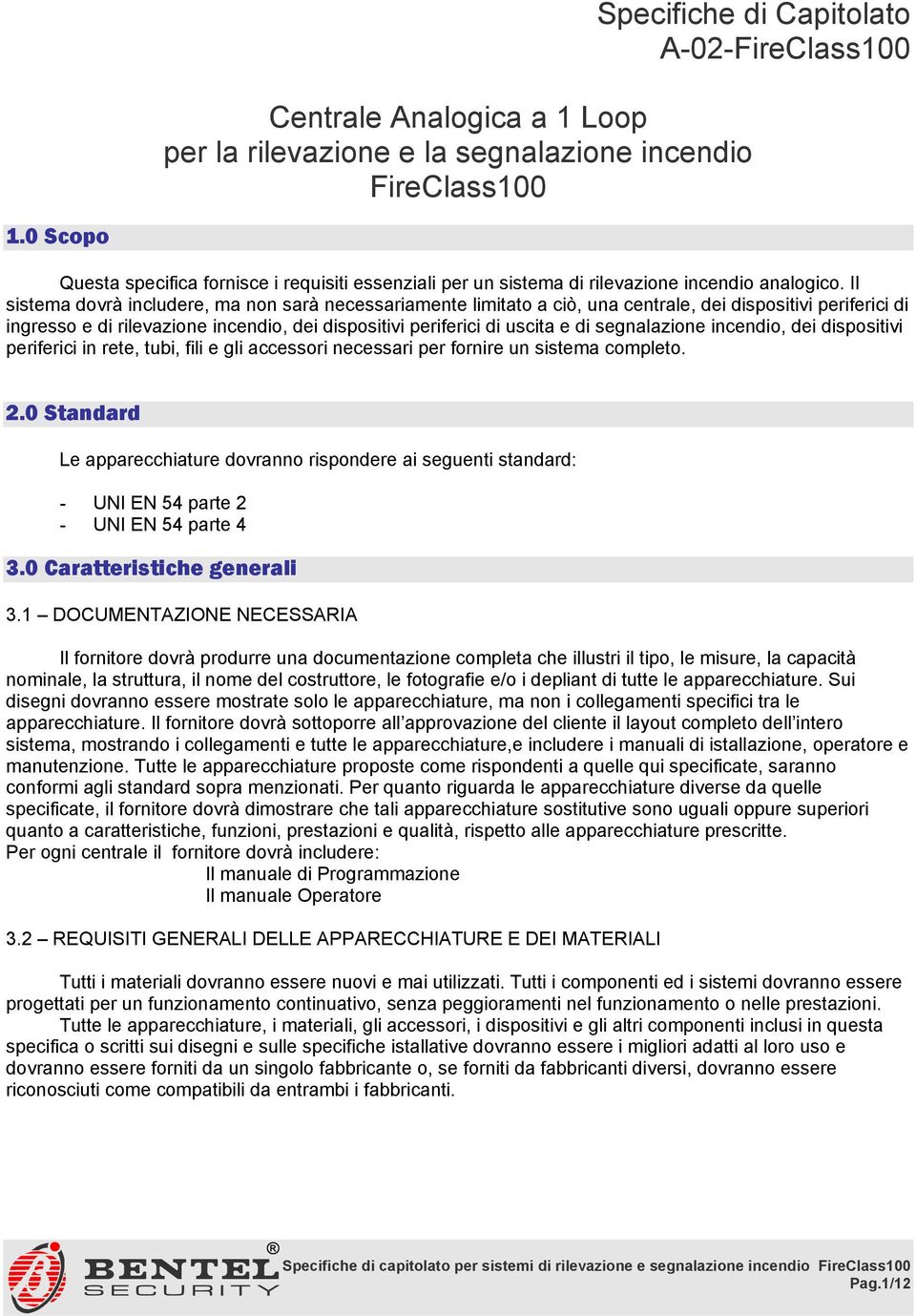 Il sistema dovrà includere, ma non sarà necessariamente limitato a ciò, una centrale, dei dispositivi periferici di ingresso e di rilevazione incendio, dei dispositivi periferici di uscita e di