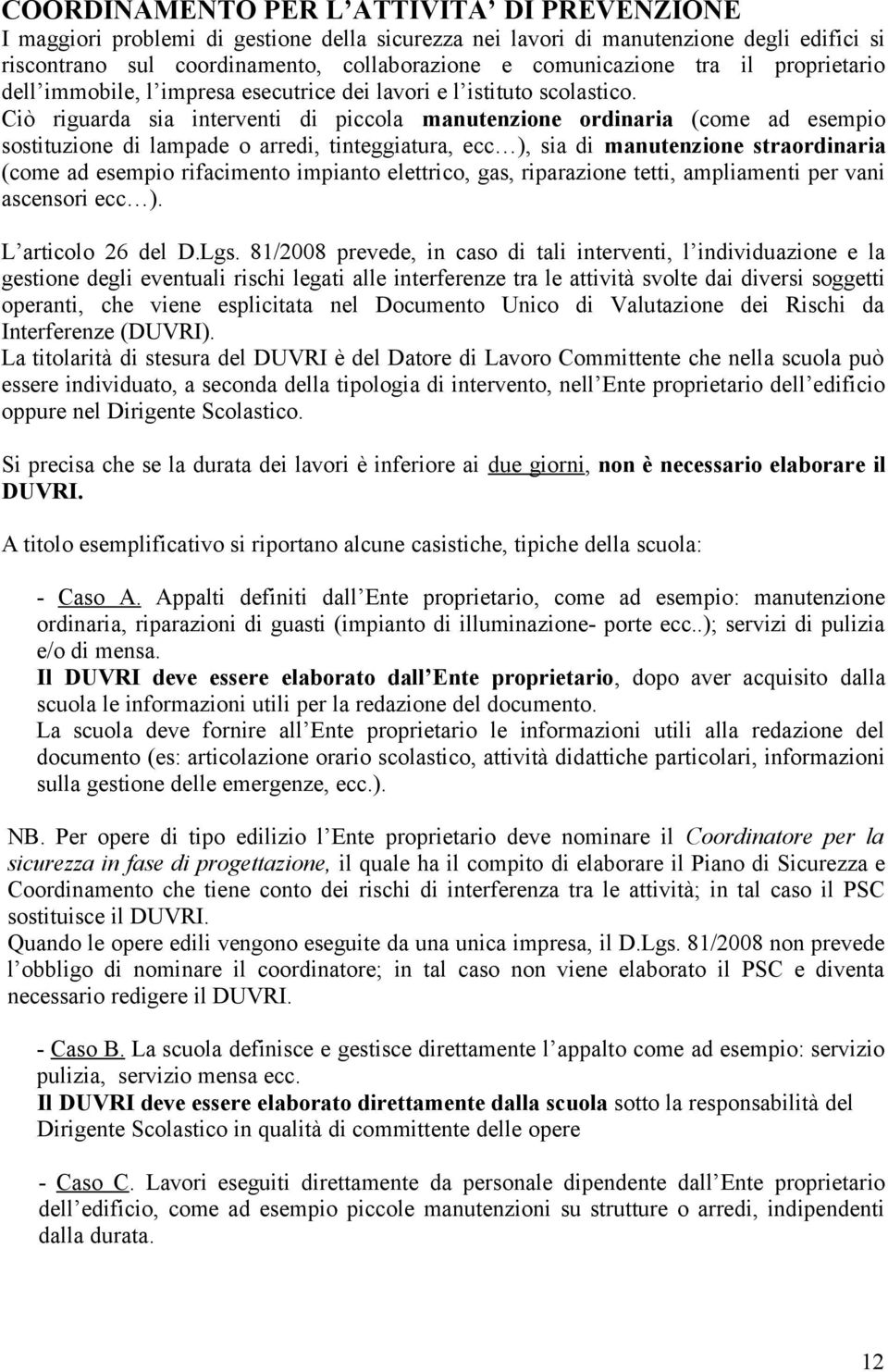 Ciò riguarda sia interventi di piccola manutenzione ordinaria (come ad esempio sostituzione di lampade o arredi, tinteggiatura, ecc ), sia di manutenzione straordinaria (come ad esempio rifacimento