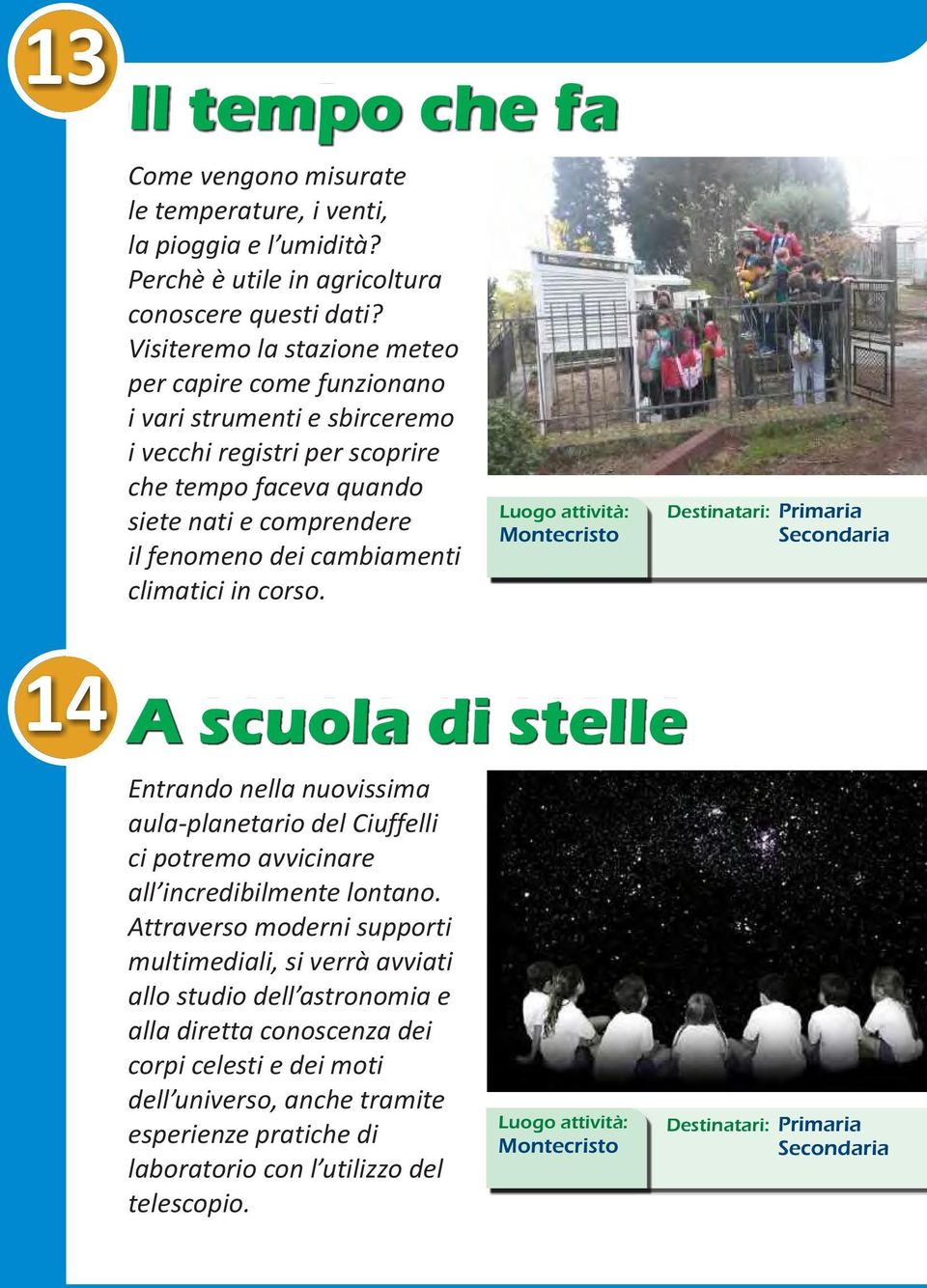 cambiamenti climatici in corso. Destinatari: 14 A scuola di stelle Entrando nella nuovissima aula-planetario del Ciuffelli ci potremo avvicinare all incredibilmente lontano.