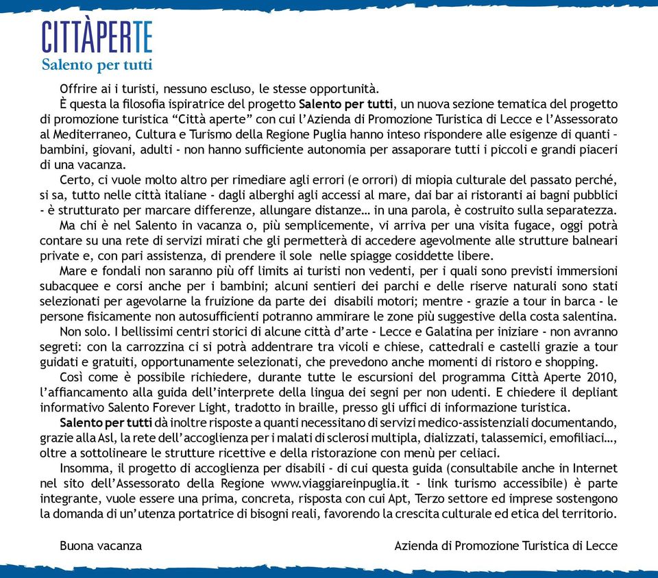 Assessorato al Mediterraneo, Cultura e Turismo della Regione Puglia hanno inteso rispondere alle esigenze di quanti bambini, giovani, adulti - non hanno sufficiente autonomia per assaporare tutti i