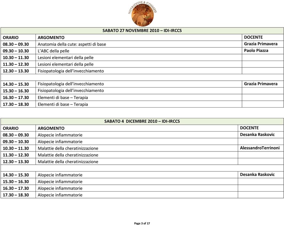 30 17.30 Elementi di base Terapia 17.30 18.30 Elementi di base Terapia SABATO 4 DICEMBRE 2010 IDI-IRCCS 08.30 09.30 Alopecie infiammatorie Desanka Raskovic 09.30 10.30 Alopecie infiammatorie 10.30 11.