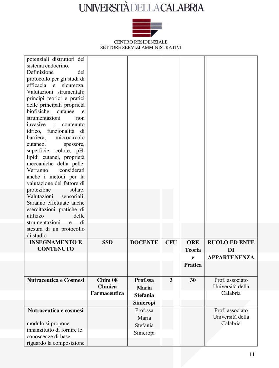 spessore, superficie, colore, ph, lipidi cutanei, proprietà meccaniche della pelle. Verranno considerati anche i metodi per la valutazione del fattore di protezione solare. Valutazioni sensoriali.