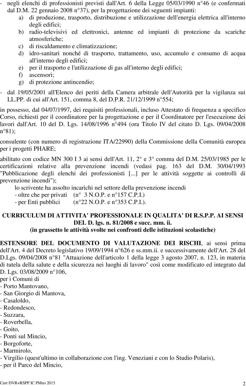 elettronici, antenne ed impianti di protezione da scariche atmosferiche; c) di riscaldamento e climatizzazione; d) idro-sanitari nonché di trasporto, trattamento, uso, accumulo e consumo di acqua