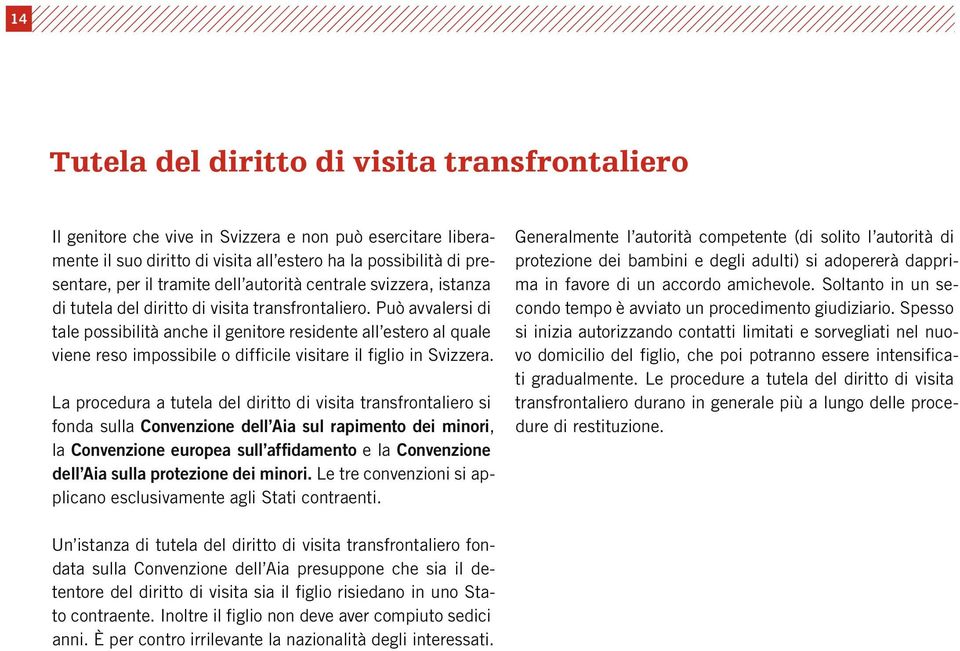 Può avvalersi di tale possibilità anche il genitore residente all estero al quale viene reso impossibile o difficile visitare il figlio in Svizzera.