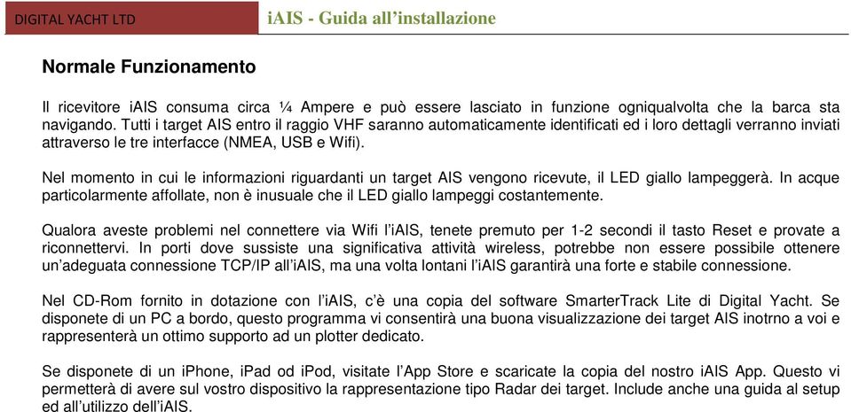 Nel momento in cui le informazioni riguardanti un target AIS vengono ricevute, il LED giallo lampeggerà. In acque particolarmente affollate, non è inusuale che il LED giallo lampeggi costantemente.