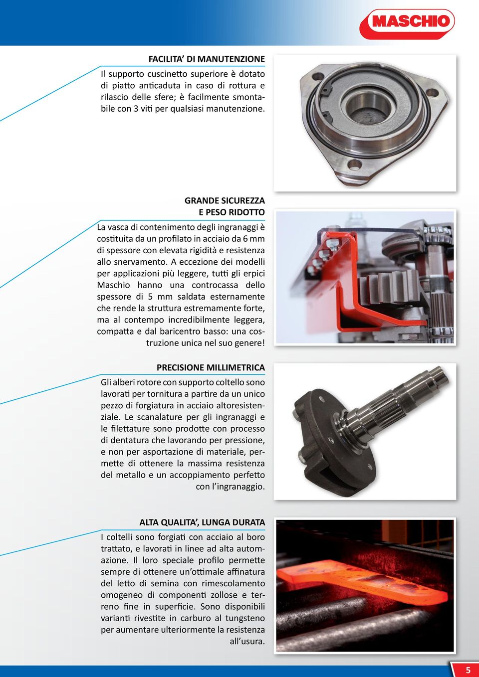 A eccezione dei modelli per applicazioni più leggere, tutti gli erpici Maschio hanno una controcassa dello spessore di 5 mm saldata esternamente che rende la struttura estremamente forte, ma al