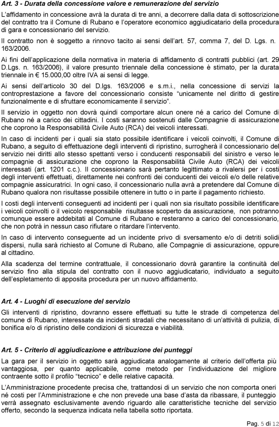 Ai fini dell applicazione della normativa in materia di affidamento di contratti pubblici (art. 29 D.Lgs. n. 163/2006), il valore presunto triennale della concessione è stimato, per la durata triennale in 15.