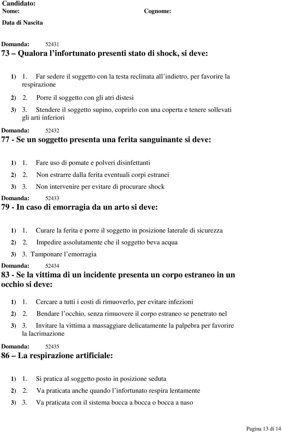 Stendere il soggetto supino, coprirlo con una coperta e tenere sollevati gli arti inferiori Domanda: 52432 77 - Se un soggetto presenta una ferita sanguinante si deve: 1) 1.