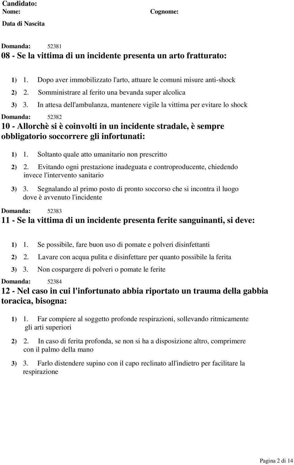 In attesa dell'ambulanza, mantenere vigile la vittima per evitare lo shock Domanda: 52382 10 - Allorchè si è coinvolti in un incidente stradale, è sempre obbligatorio soccorrere gli infortunati: 1) 1.