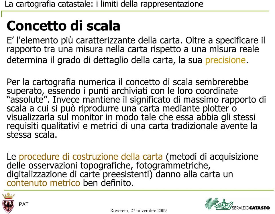 Per la cartografia numerica il concetto di scala sembrerebbe superato, essendo i punti archiviati con le loro coordinate assolute.