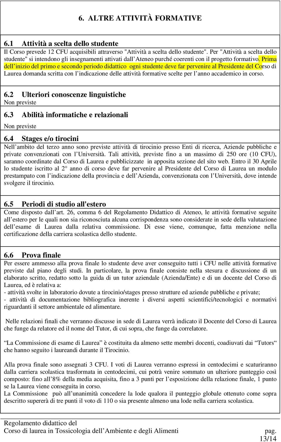 Prima dell inizio del primo e secondo periodo didattico ogni studente deve far pervenire al Predente del Corso di Laurea domanda scritta con l indicazione delle attività formative scelte per l anno