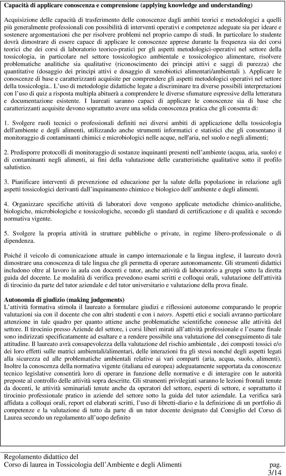 In particolare lo studente dovrà dimostrare di essere capace di applicare le conoscenze apprese durante la frequenza a dei cor teorici che dei cor di laboratorio teorico-pratici per gli aspetti