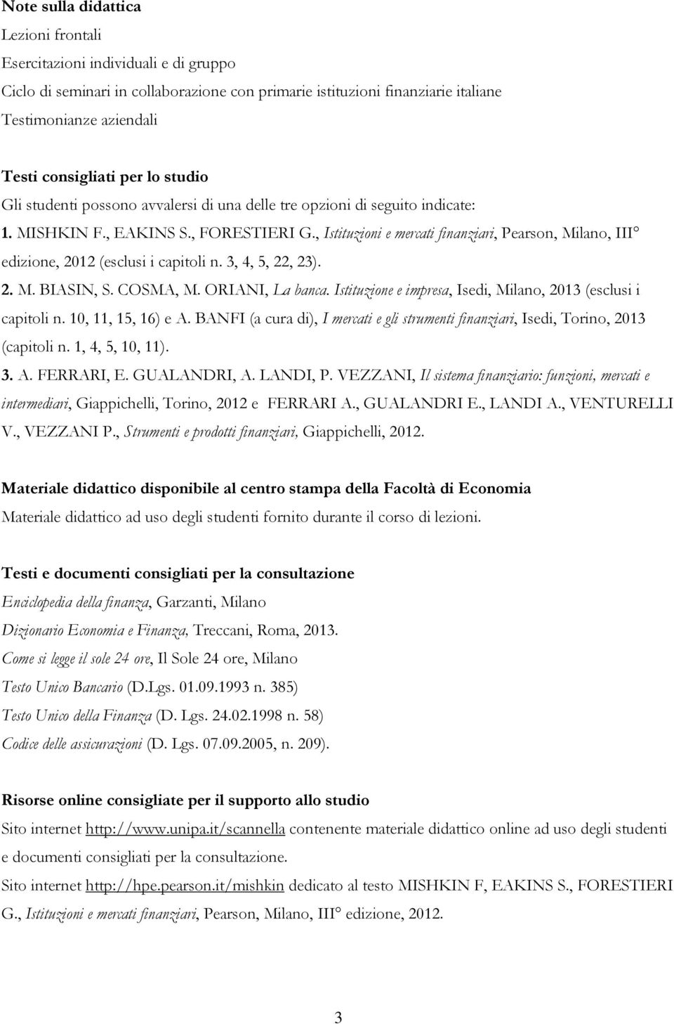, Istituzioni e mercati finanziari, Pearson, Milano, III edizione, 2012 (esclusi i capitoli n. 3, 4, 5, 22, 23). 2. M. BIASIN, S. COSMA, M. ORIANI, La banca.