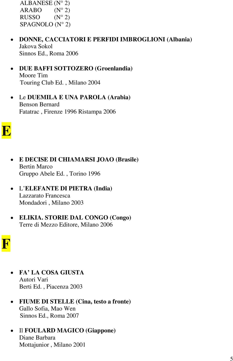 , Milano 2004 Le DUEMILA E UNA PAROLA (Arabia) Benson Bernard Fatatrac, Firenze 1996 Ristampa 2006 F E DECISE DI CHIAMARSI JOAO (Brasile) Bertin Marco Gruppo Abele Ed.