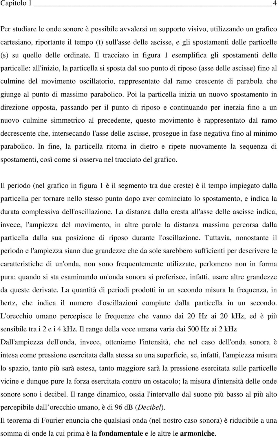 Il tracciato in figura 1 esemplifica gli spostamenti delle particelle: all'inizio, la particella si sposta dal suo punto di riposo (asse delle ascisse) fino al culmine del movimento oscillatorio,