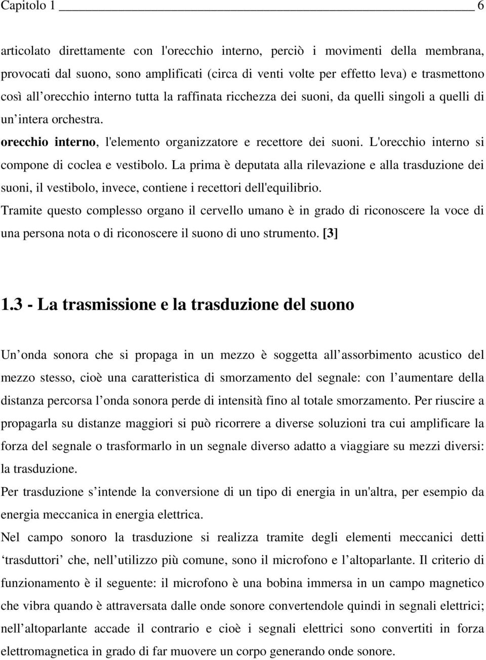 L'orecchio interno si compone di coclea e vestibolo. La prima è deputata alla rilevazione e alla trasduzione dei suoni, il vestibolo, invece, contiene i recettori dell'equilibrio.