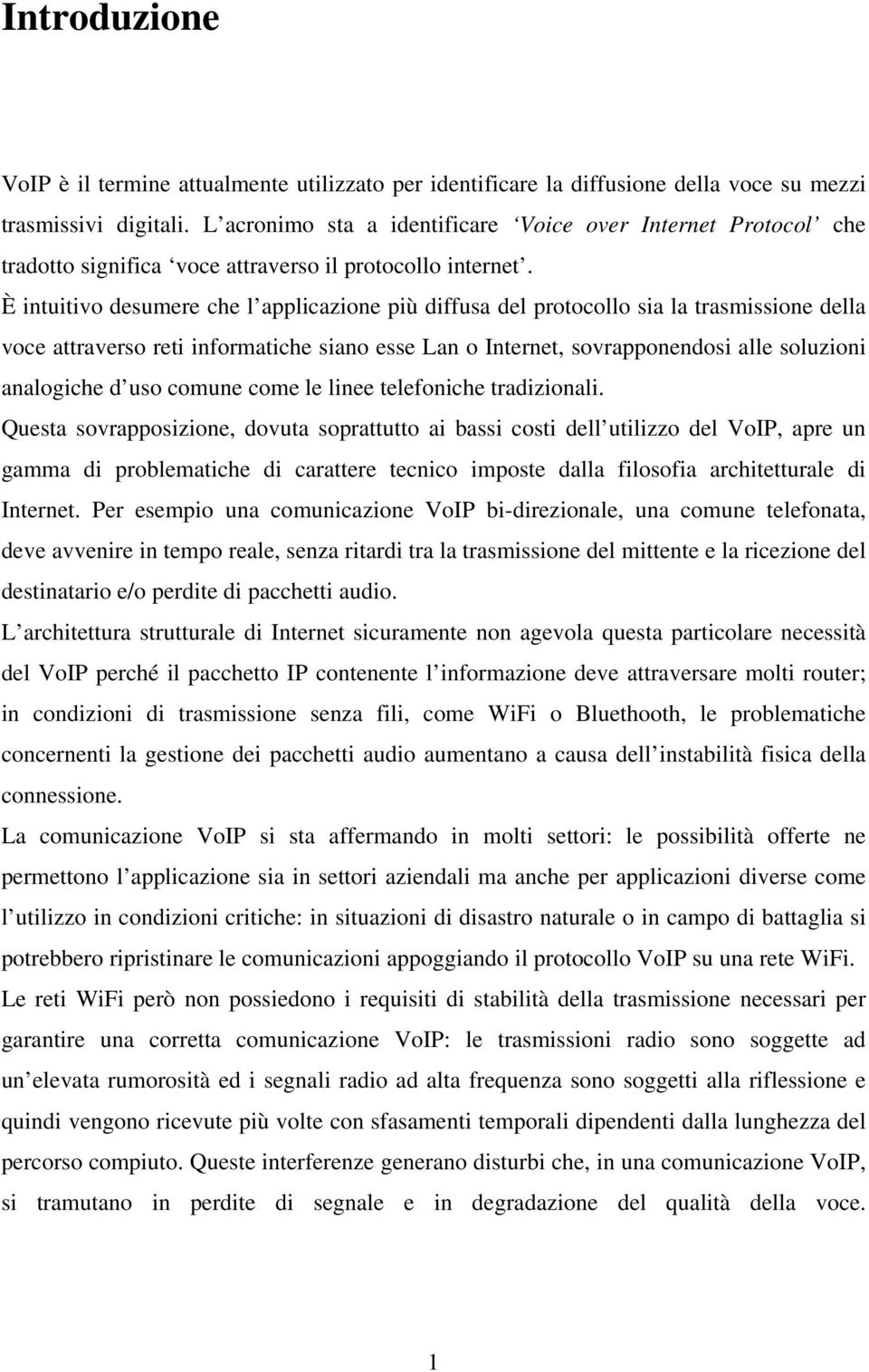 È intuitivo desumere che l applicazione più diffusa del protocollo sia la trasmissione della voce attraverso reti informatiche siano esse Lan o Internet, sovrapponendosi alle soluzioni analogiche d