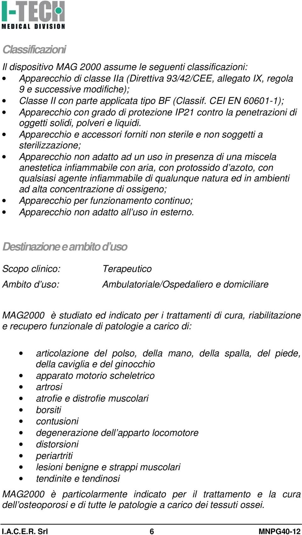 Apparecchio e accessori forniti non sterile e non soggetti a sterilizzazione; Apparecchio non adatto ad un uso in presenza di una miscela anestetica infiammabile con aria, con protossido d azoto, con