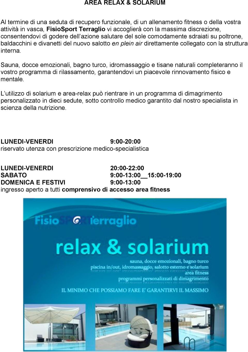 Sauna, docce emozionali, bagno turco, idromassaggio e tisane naturali completeranno il vostro programma di rilassamento, garantendovi un piacevole rinnovamento fisico e mentale.