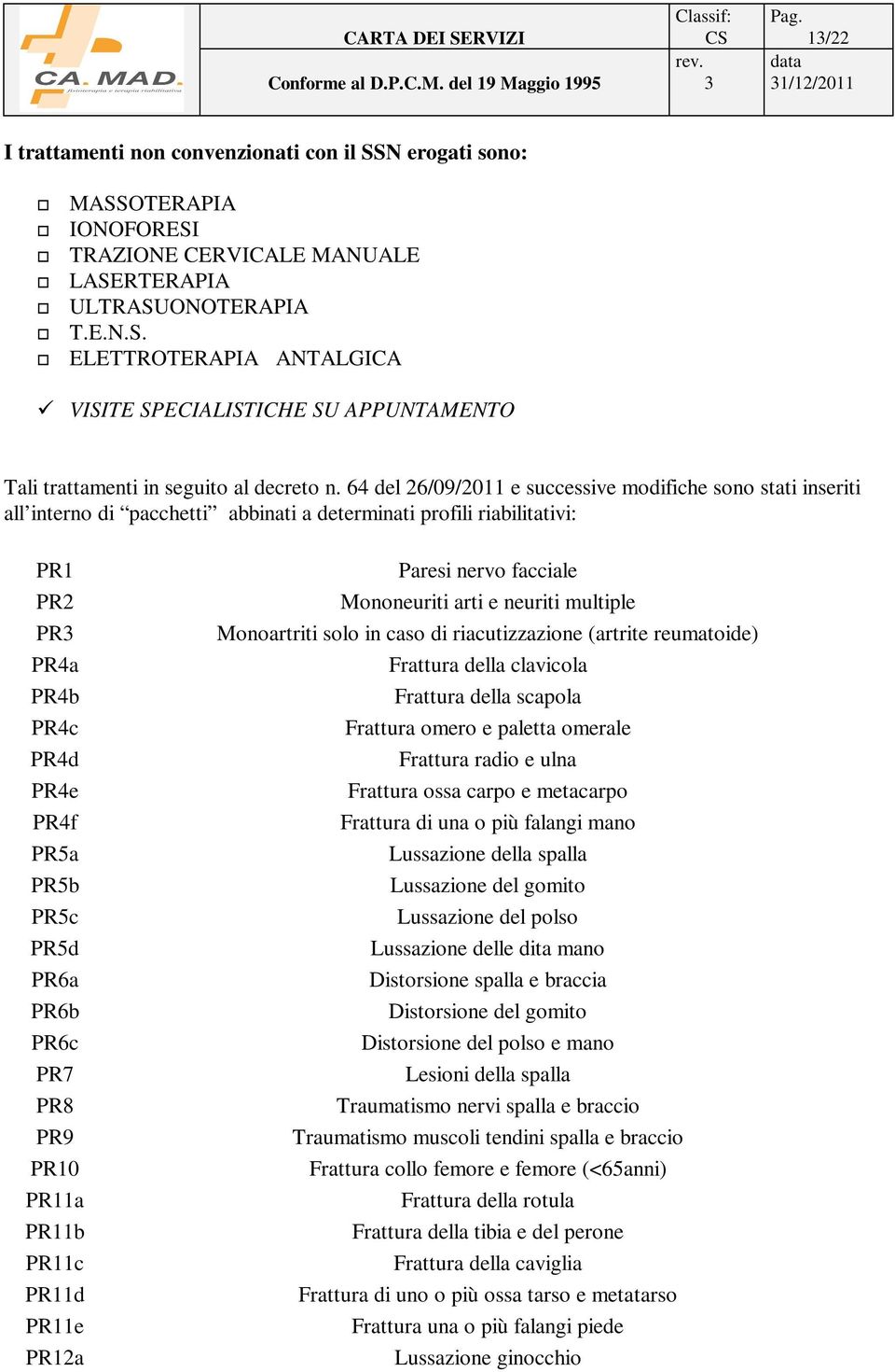 PR6b PR6c PR7 PR8 PR9 PR10 PR11a PR11b PR11c PR11d PR11e PR12a Paresi nervo facciale Mononeuriti arti e neuriti multiple Monoartriti solo in caso di riacutizzazione (artrite reumatoide) Frattura