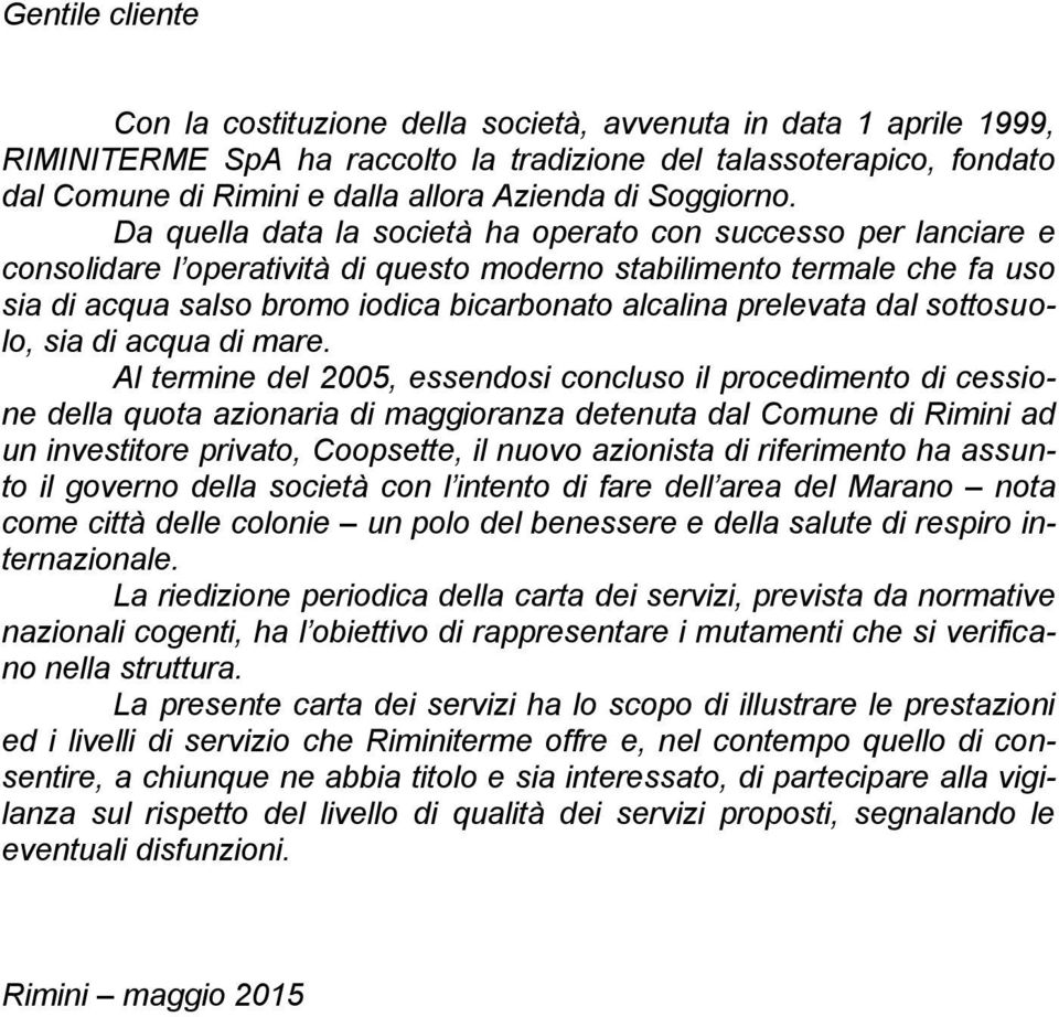 Da quella data la società ha operato con successo per lanciare e consolidare l operatività di questo moderno stabilimento termale che fa uso sia di acqua salso bromo iodica bicarbonato alcalina