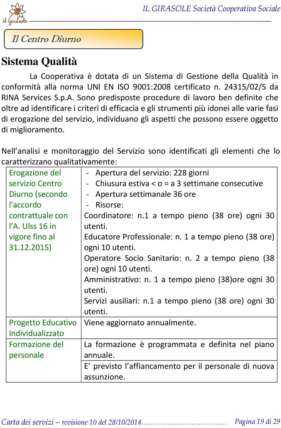 Sono predisposte procedure di lavoro ben definite che oltre ad identificare i criteri di efficacia e gli strumenti più idonei alle varie fasi di erogazione del servizio, individuano gli aspetti che