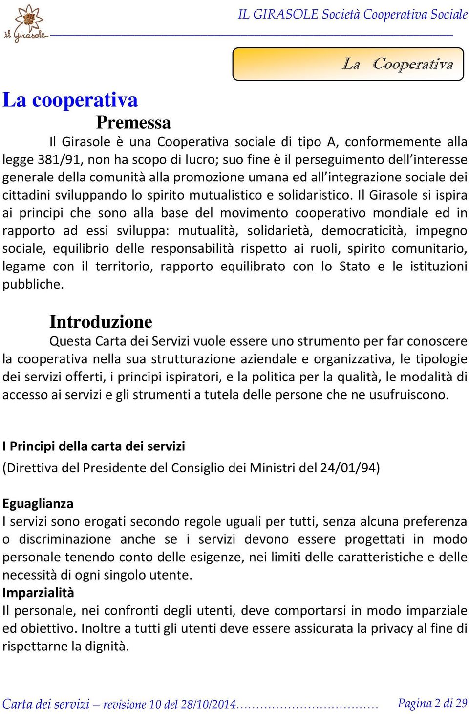 Il Girasole si ispira ai principi che sono alla base del movimento cooperativo mondiale ed in rapporto ad essi sviluppa: mutualità, solidarietà, democraticità, impegno sociale, equilibrio delle