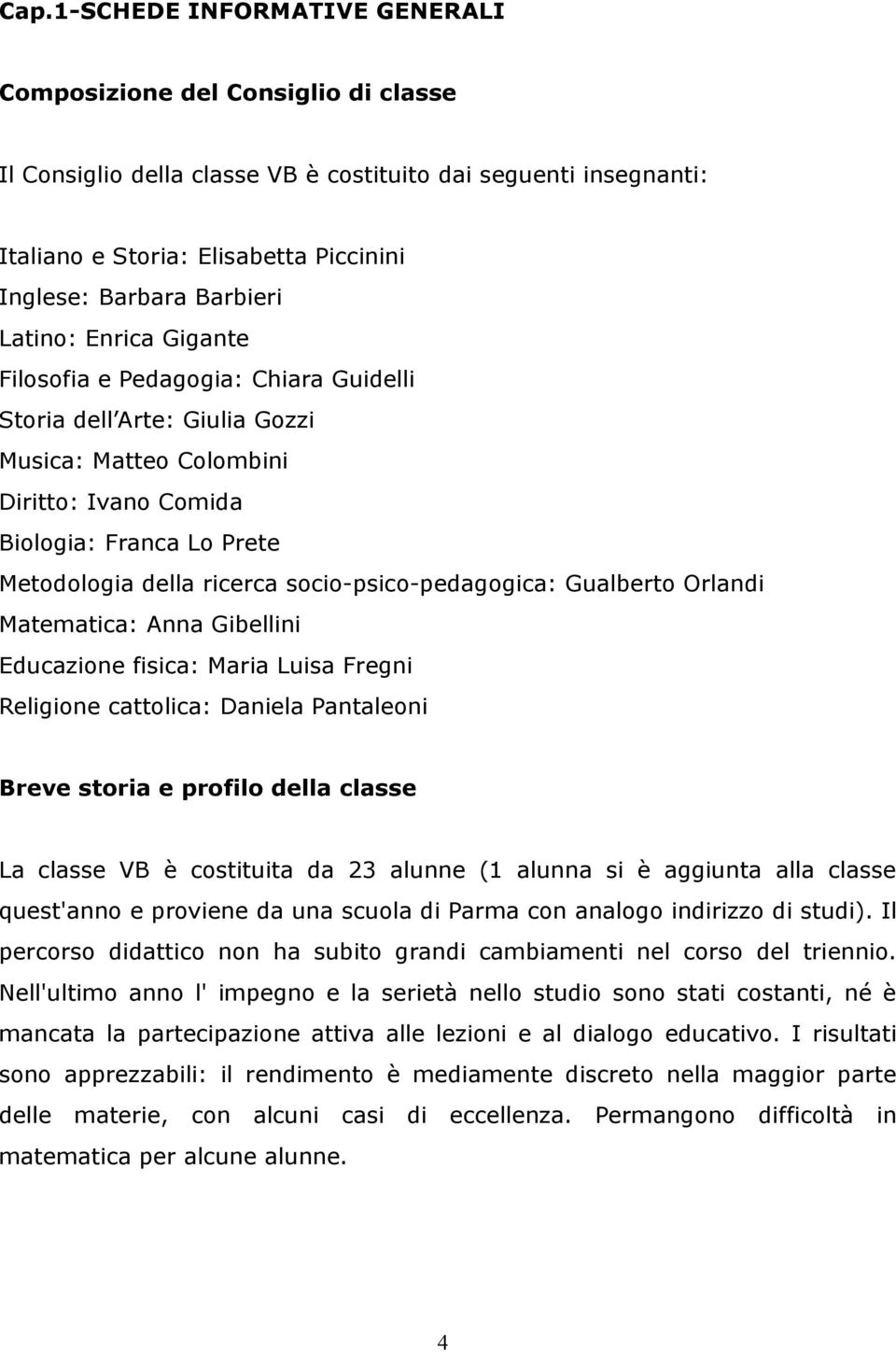 ricerca socio-psico-pedagogica: Gualberto Orlandi Matematica: Anna Gibellini Educazione fisica: Maria Luisa Fregni Religione cattolica: Daniela Pantaleoni Breve storia e profilo della classe La