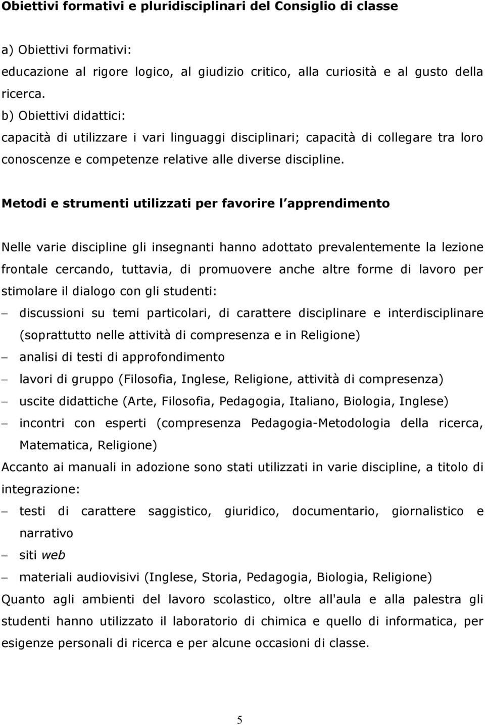 Metodi e strumenti utilizzati per favorire l apprendimento Nelle varie discipline gli insegnanti hanno adottato prevalentemente la lezione frontale cercando, tuttavia, di promuovere anche altre forme