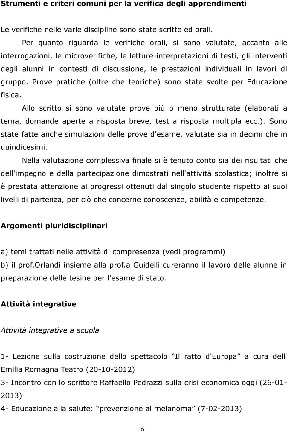 le prestazioni individuali in lavori di gruppo. Prove pratiche (oltre che teoriche) sono state svolte per Educazione fisica.