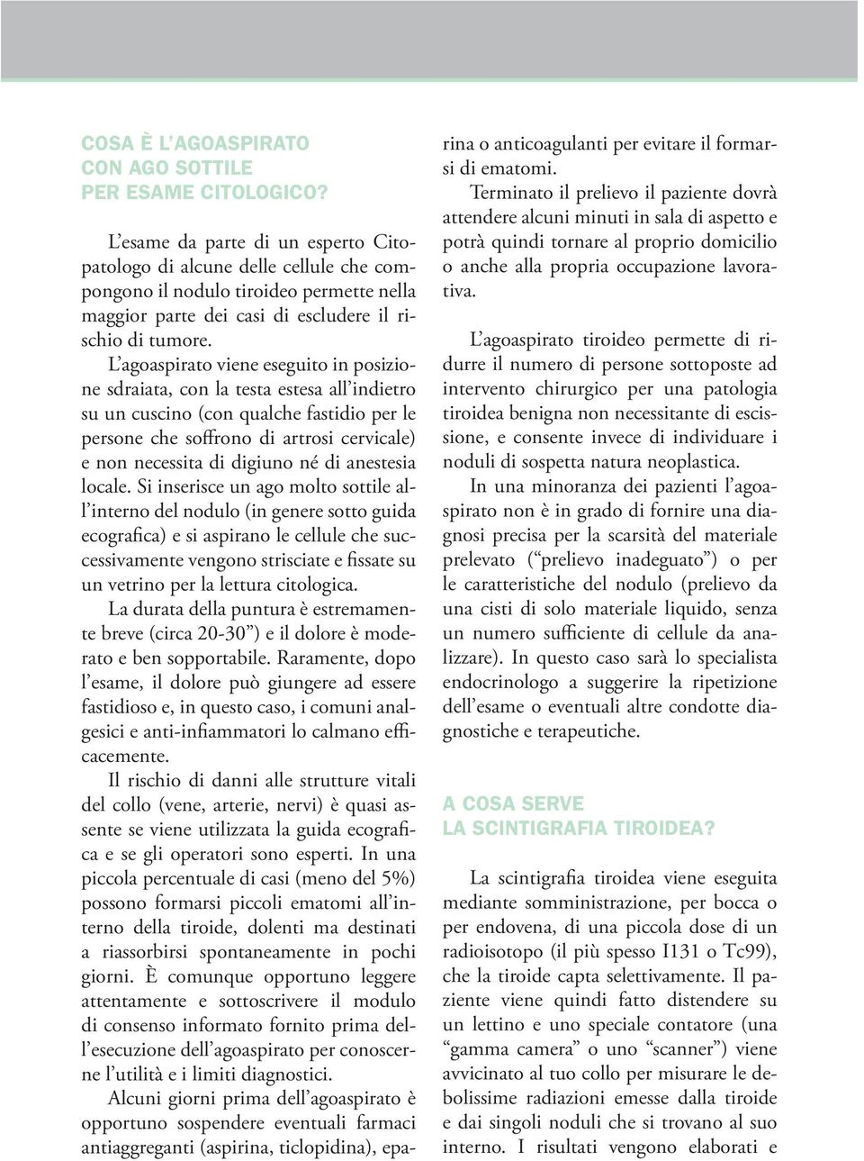 L agoaspirato viene eseguito in posizione sdraiata, con la testa estesa all indietro su un cuscino (con qualche fastidio per le persone che soffrono di artrosi cervicale) e non necessita di digiuno