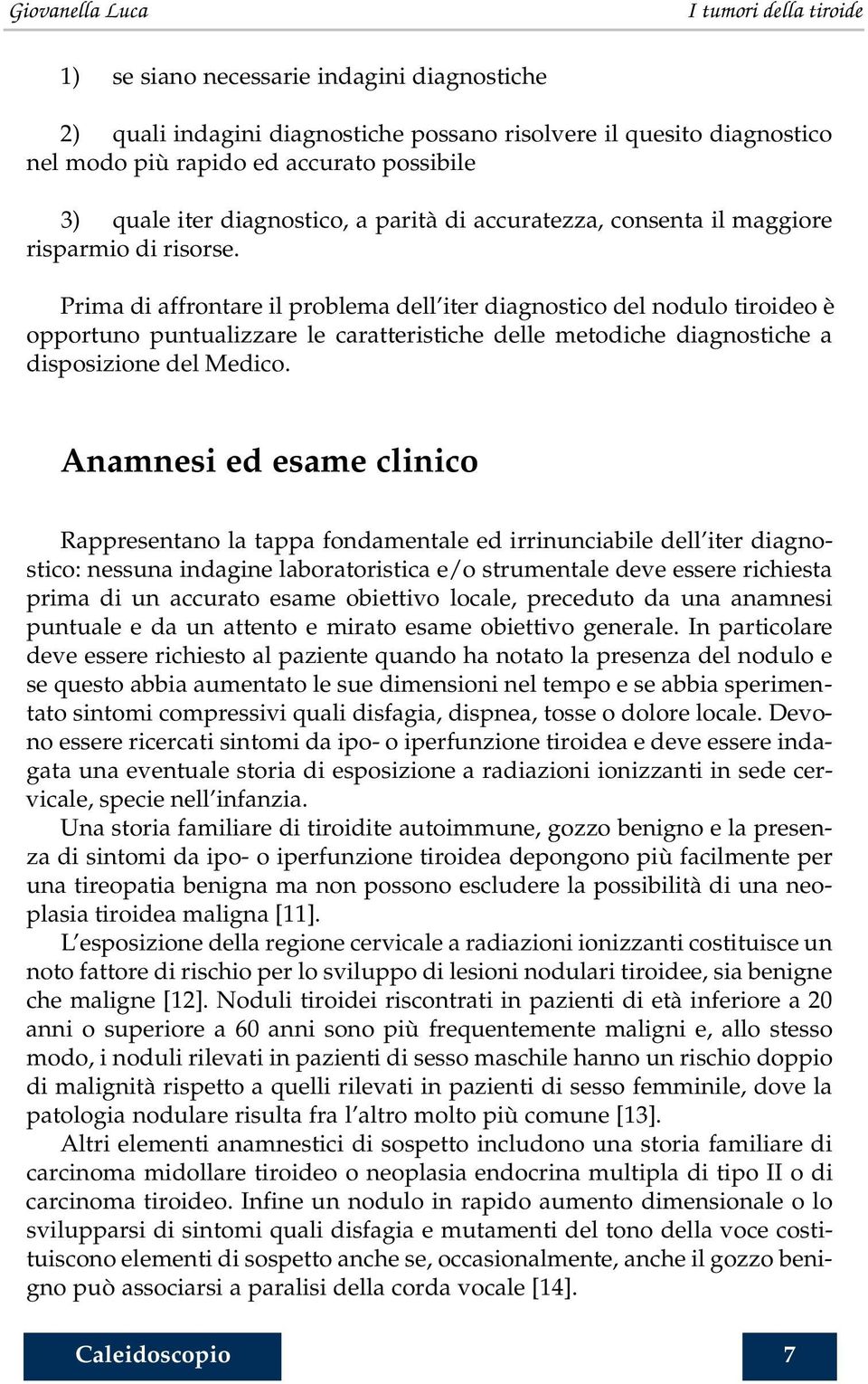 Prima di affrontare il problema dell iter diagnostico del nodulo tiroideo è opportuno puntualizzare le caratteristiche delle metodiche diagnostiche a disposizione del Medico.