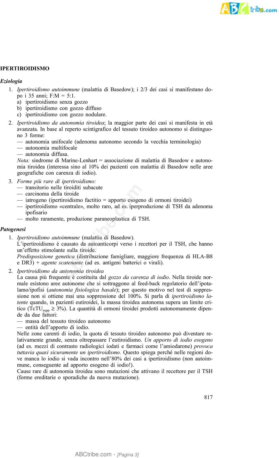 In base al reperto scintigrafico del tessuto tiroideo autonomo si distinguono 3 forme: autonomia unifocale (adenoma autonomo secondo la vecchia terminologia) autonomia multifocale autonomia diffusa.