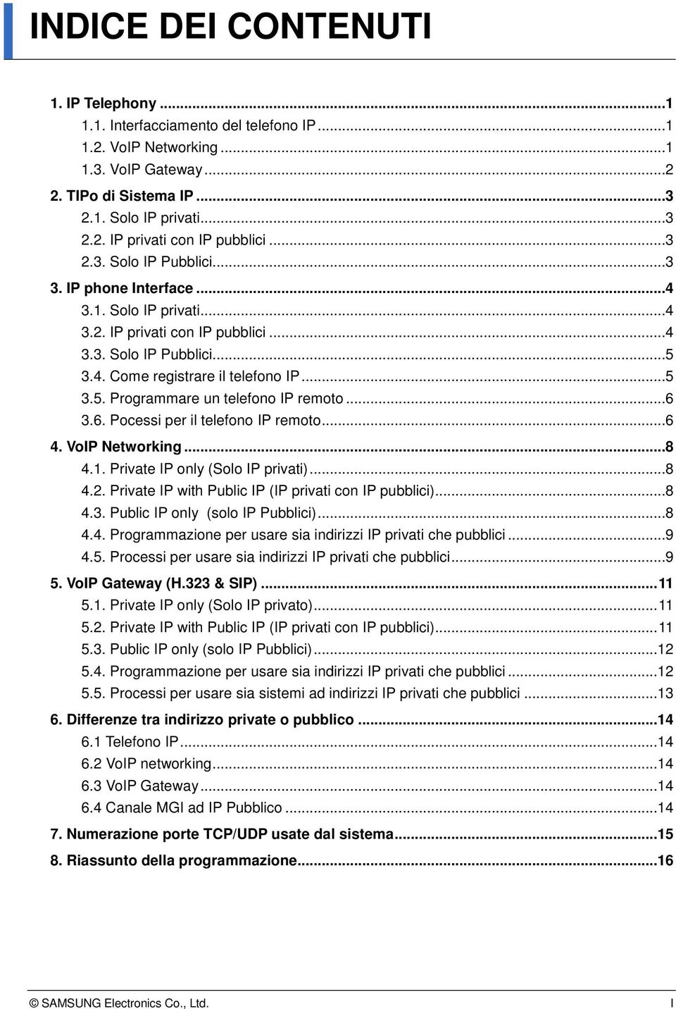 ..6 3.6. Pocessi per il telefono IP remoto...6 4. VoIP Networking...8 4.1. Private IP only (Solo IP privati)...8 4.2. Private IP with Public IP (IP privati con IP pubblici)...8 4.3. Public IP only (solo IP Pubblici).